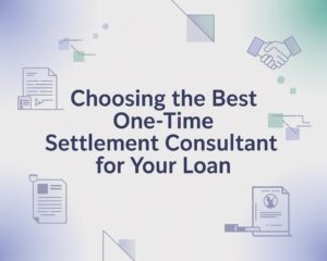 Choosing the Best One-Time Settlement Consultant for Your Loan