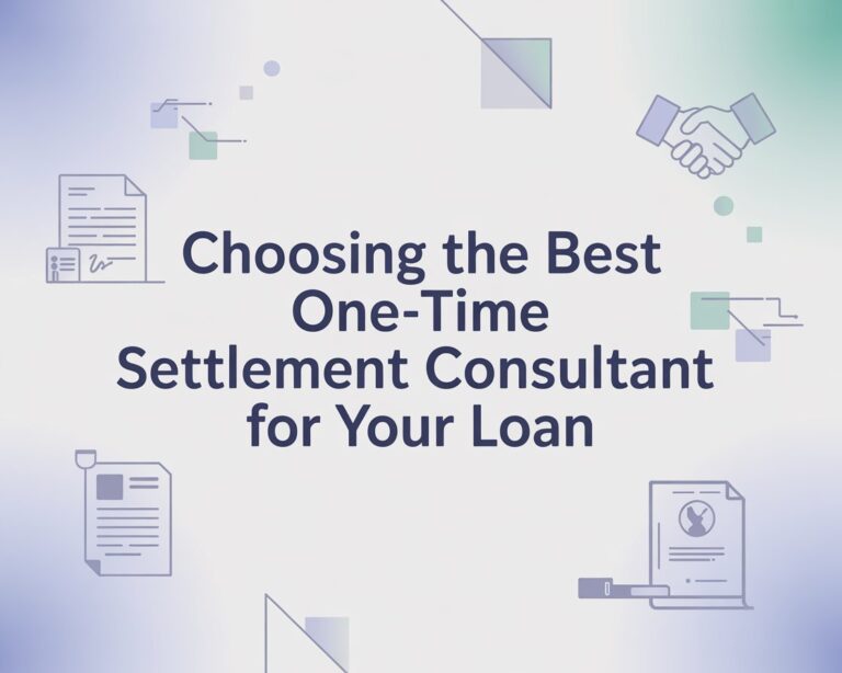 Choosing the Best One-Time Settlement Consultant for Your Loan