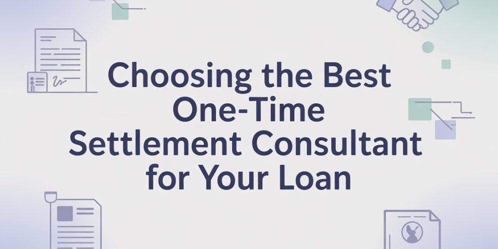 Choosing the Best One-Time Settlement Consultant for Your Loan