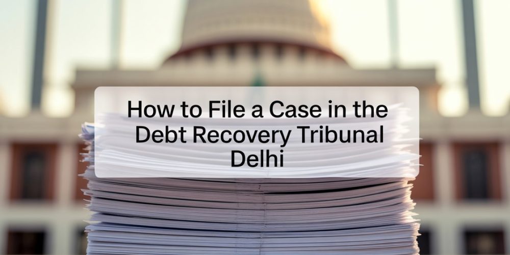 How to File a Case in the Debt Recovery Tribunal Delhi